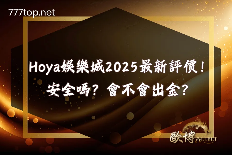 Hoya娛樂城2025最新評價！安全嗎？會不會出金？