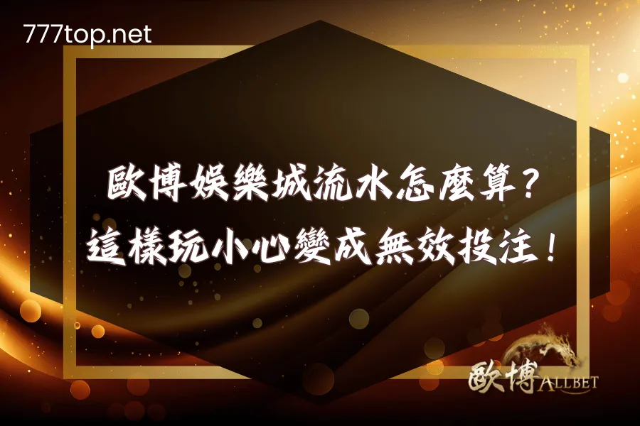 歐博娛樂城流水怎麼算？這樣玩小心變成無效投注！